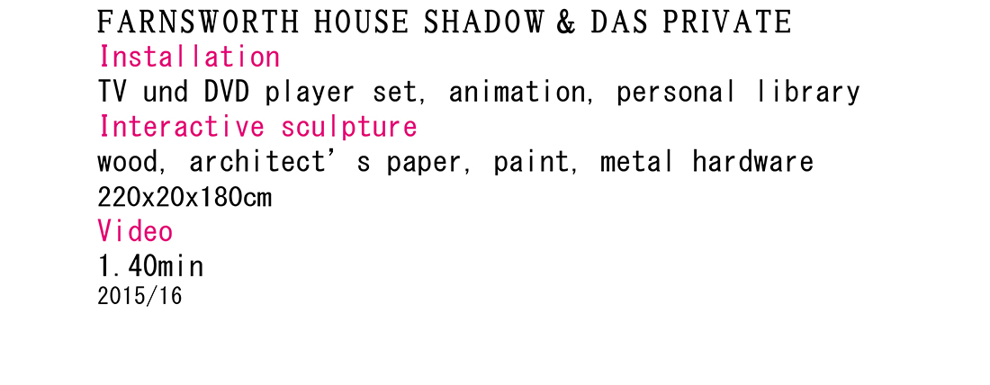 <p>2015-16<br />
Farnsworth House Shadow/<br />
Das Private</p>